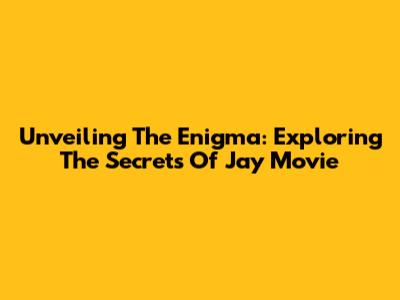 Unveiling The Enigma: Exploring The Secrets Of Jay Movie
