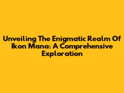 Unveiling The Enigmatic Realm Of Ikon Mana: A Comprehensive Exploration