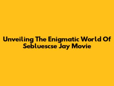 Unveiling The Enigmatic World Of 'Sebluescse' Jay Movie