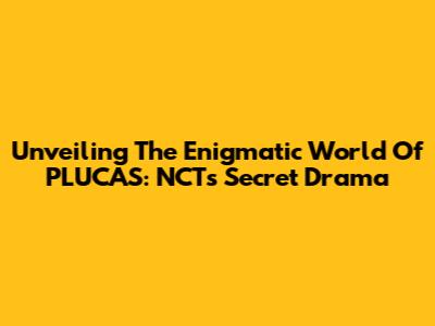 Unveiling The Enigmatic World Of PLUCAS: NCT's Secret Drama
