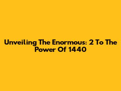 Unveiling The Enormous: 2 To The Power Of 1440