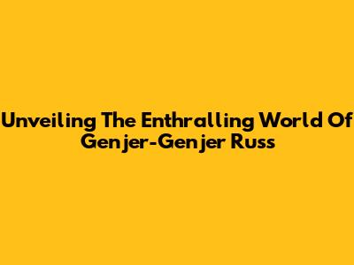 Unveiling The Enthralling World Of Genjer-Genjer Russ