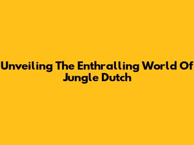 Unveiling The Enthralling World Of Jungle Dutch