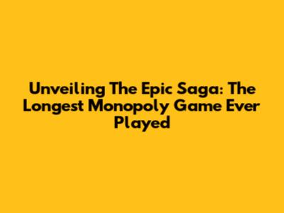 Unveiling The Epic Saga: The Longest Monopoly Game Ever Played