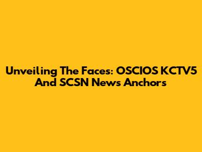 Unveiling The Faces: OSCIOS KCTV5 And SCSN News Anchors
