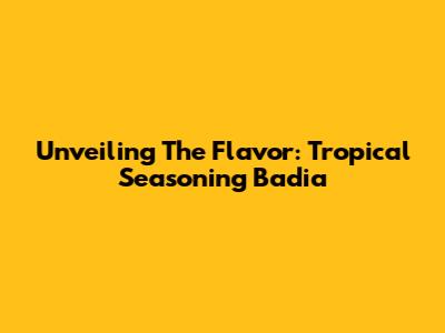 Unveiling The Flavor: Tropical Seasoning Badia