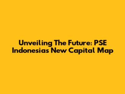 Unveiling The Future: PSE Indonesia's New Capital Map