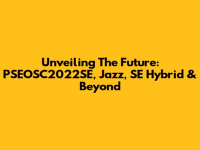 Unveiling The Future: PSEOSC2022SE, Jazz, SE Hybrid & Beyond