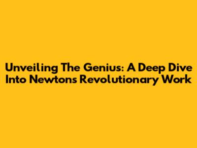 Unveiling The Genius: A Deep Dive Into Newton's Revolutionary Work