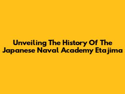 Unveiling The History Of The Japanese Naval Academy Etajima