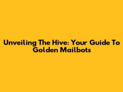 Unveiling The Hive: Your Guide To Golden Mailbots