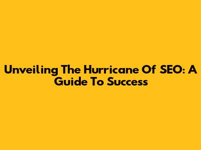 Unveiling The Hurricane Of SEO: A Guide To Success