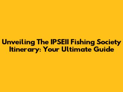 Unveiling The IPSEII Fishing Society Itinerary: Your Ultimate Guide
