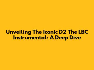Unveiling The Iconic D2 The LBC Instrumental: A Deep Dive