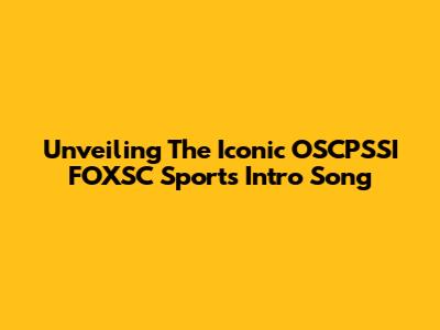Unveiling The Iconic OSCPSSI FOXSC Sports Intro Song