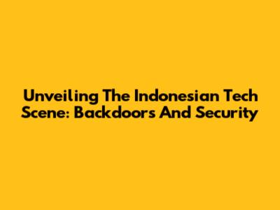 Unveiling The Indonesian Tech Scene: Backdoors And Security