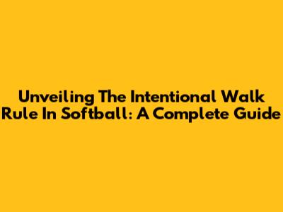 Unveiling The Intentional Walk Rule In Softball: A Complete Guide