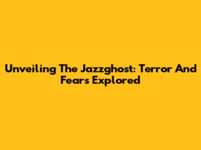 Unveiling The Jazzghost: Terror And Fears Explored