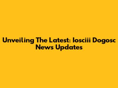 Unveiling The Latest: Iosciii Dogosc News Updates