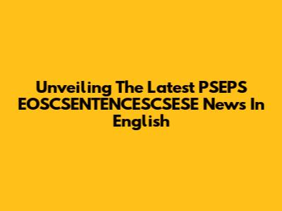 Unveiling The Latest PSEPS EOSCSENTENCESCSESE News In English