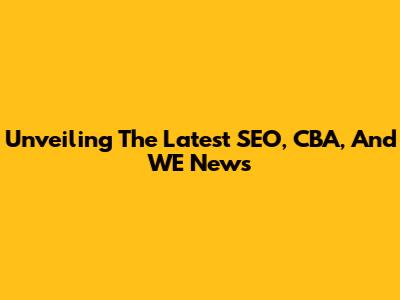 Unveiling The Latest SEO, CBA, And WE News