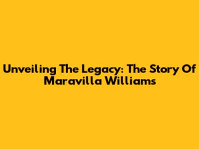 Unveiling The Legacy: The Story Of Maravilla Williams