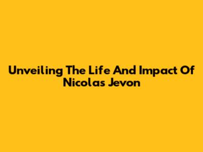 Unveiling The Life And Impact Of Nicolas Jevon