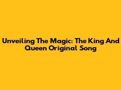 Unveiling The Magic: The King And Queen Original Song