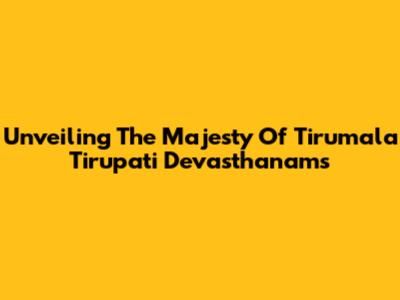 Unveiling The Majesty Of Tirumala Tirupati Devasthanams