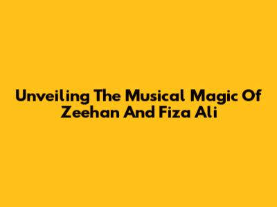 Unveiling The Musical Magic Of Zeehan And Fiza Ali