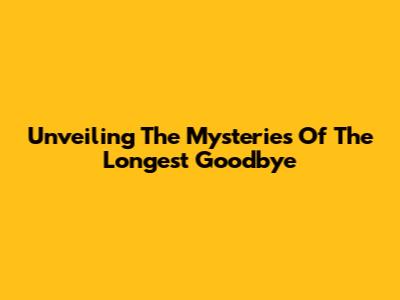 Unveiling The Mysteries Of 'The Longest Goodbye'