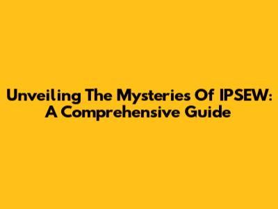 Unveiling The Mysteries Of IPSEW: A Comprehensive Guide