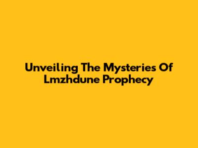 Unveiling The Mysteries Of Lmzhdune Prophecy