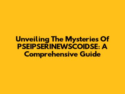 Unveiling The Mysteries Of PSEIPSERINEWSCOIDSE: A Comprehensive Guide