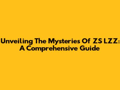 Unveiling The Mysteries Of ZS LZZ: A Comprehensive Guide