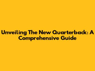 Unveiling The New Quarterback: A Comprehensive Guide