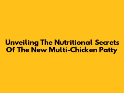 Unveiling The Nutritional Secrets Of The New Multi-Chicken Patty