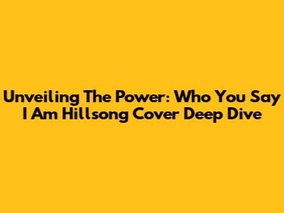 Unveiling The Power: 'Who You Say I Am' Hillsong Cover Deep Dive