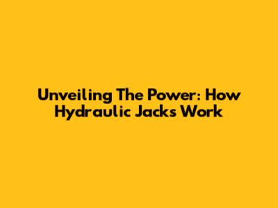 Unveiling The Power: How Hydraulic Jacks Work