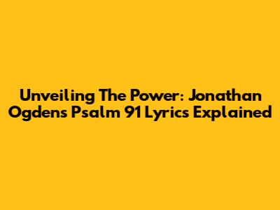 Unveiling The Power: Jonathan Ogden's Psalm 91 Lyrics Explained