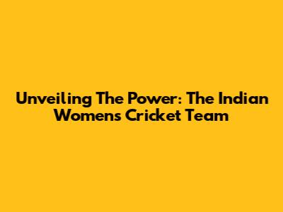 Unveiling The Power: The Indian Women's Cricket Team
