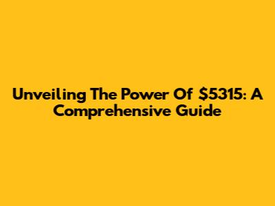 Unveiling The Power Of $5315: A Comprehensive Guide