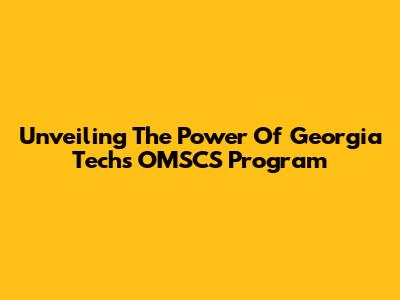 Unveiling The Power Of Georgia Tech's OMSCS Program