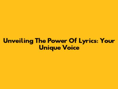 Unveiling The Power Of Lyrics: Your Unique Voice