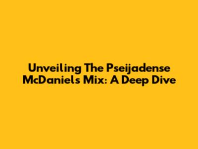 Unveiling The Pseijadense McDaniels Mix: A Deep Dive