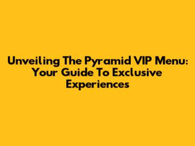 Unveiling The Pyramid VIP Menu: Your Guide To Exclusive Experiences