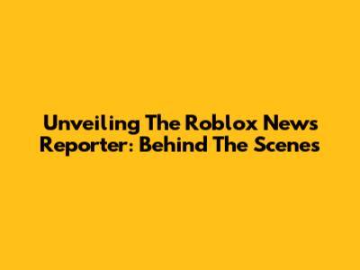 Unveiling The Roblox News Reporter: Behind The Scenes