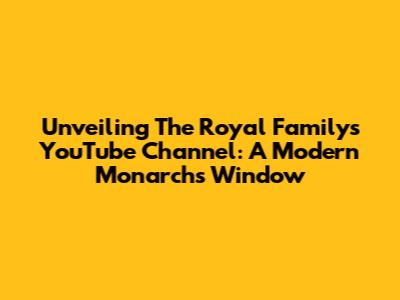 Unveiling The Royal Family's YouTube Channel: A Modern Monarch's Window