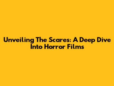 Unveiling The Scares: A Deep Dive Into Horror Films