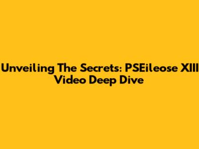 Unveiling The Secrets: PSEileose XIII Video Deep Dive